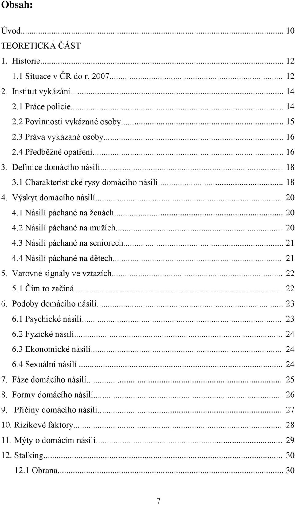 .. 20 4.3 Násilí páchané na seniorech... 21 4.4 Násilí páchané na dětech... 21 5. Varovné signály ve vztazích... 22 5.1 Čím to začíná... 22 6. Podoby domácího násilí... 23 6.1 Psychické násilí... 23 6.2 Fyzické násilí.