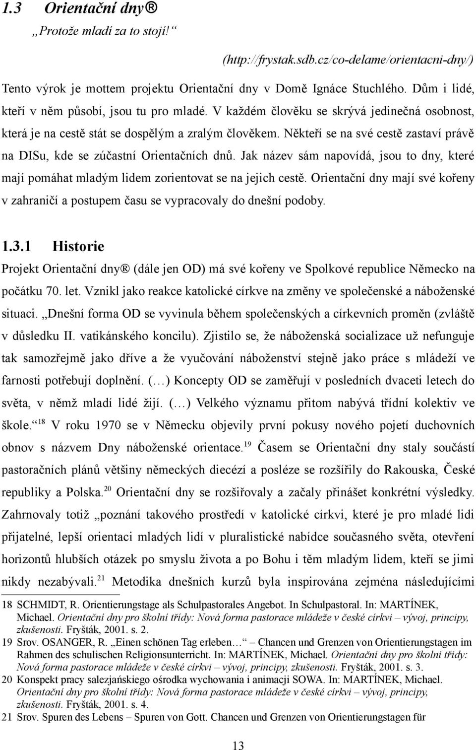 Někteří se na své cestě zastaví právě na DISu, kde se zúčastní Orientačních dnů. Jak název sám napovídá, jsou to dny, které mají pomáhat mladým lidem zorientovat se na jejich cestě.