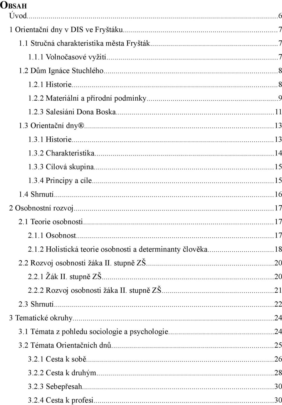 ..17 2.1 Teorie osobnosti...17 2.1.1 Osobnost...17 2.1.2 Holistická teorie osobnosti a determinanty člověka...18 2.2 Rozvoj osobnosti žáka II. stupně ZŠ...20 2.2.1 Žák II. stupně ZŠ...20 2.2.2 Rozvoj osobnosti žáka II. stupně ZŠ...21 2.