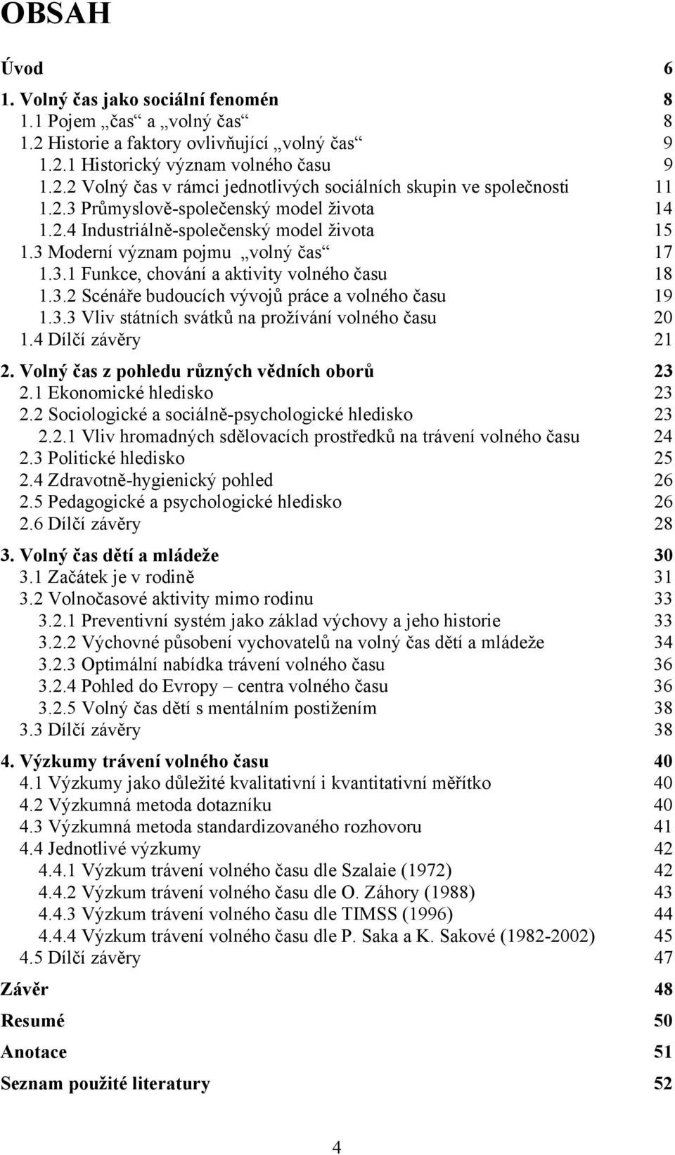 3.3 Vliv státních svátků na prožívání volného času 20 1.4 Dílčí závěry 21 2. Volný čas z pohledu různých vědních oborů 23 2.1 Ekonomické hledisko 23 2.