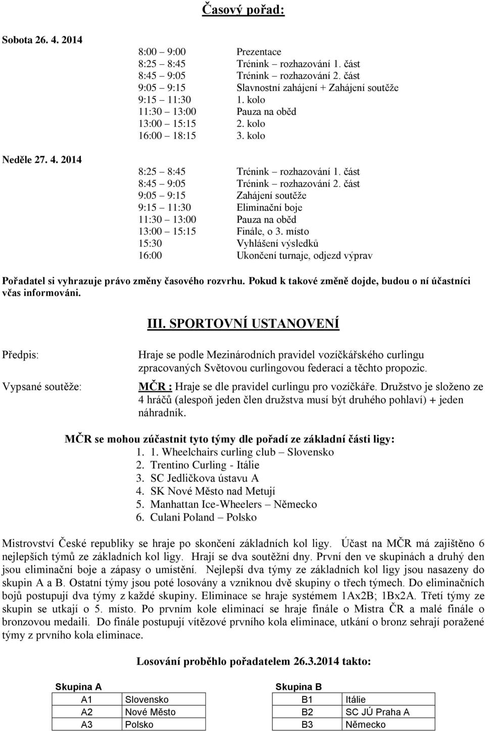 část 8:45 9:05 Trénink rozhazování 2. část 9:05 9:15 Zahájení soutěže 9:15 11:30 Eliminační boje 11:30 13:00 Pauza na oběd 13:00 15:15 Finále, o 3.