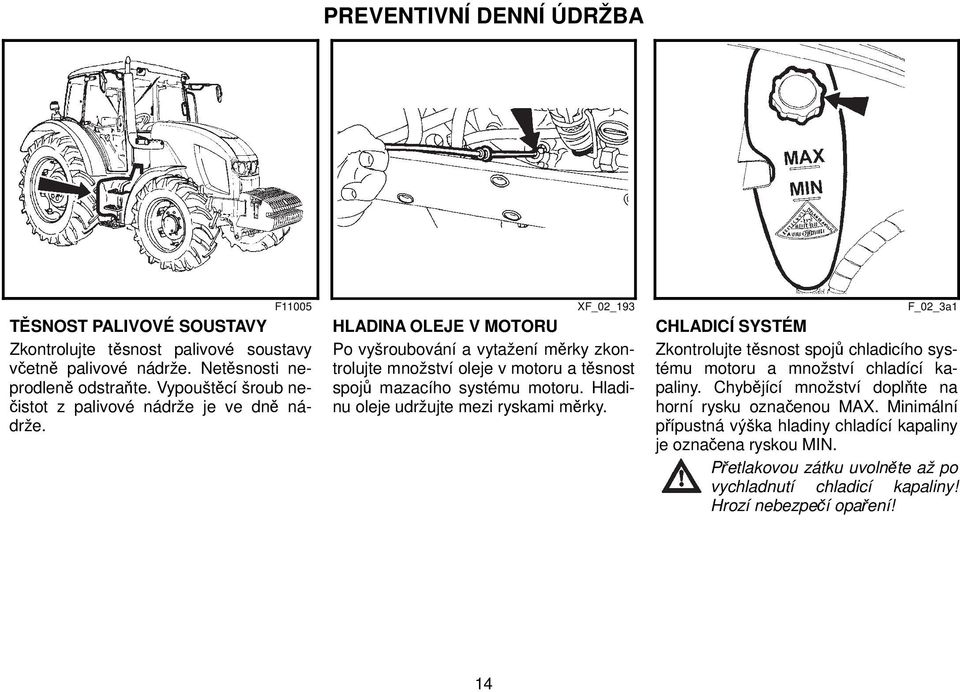 F11005 XF_02_193 F_02_3a1 HLADINA OLEJE V MOTORU Po vyšroubování a vytažení měrky zkontrolujte množství oleje v motoru a těsnost spojů mazacího systému motoru.