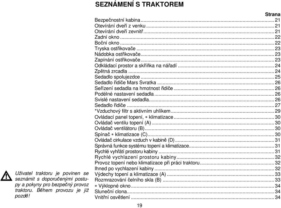 .. 23 Odkládací prostor a skříňka na nářadí... 24 Zpětná zrcadla... 24 Sedadlo spolujezdce... 25 Sedadlo řidiče Mars Svratka... 26 Seřízení sedadla na hmotnost řidiče... 26 Podélné nastavení sedadla.