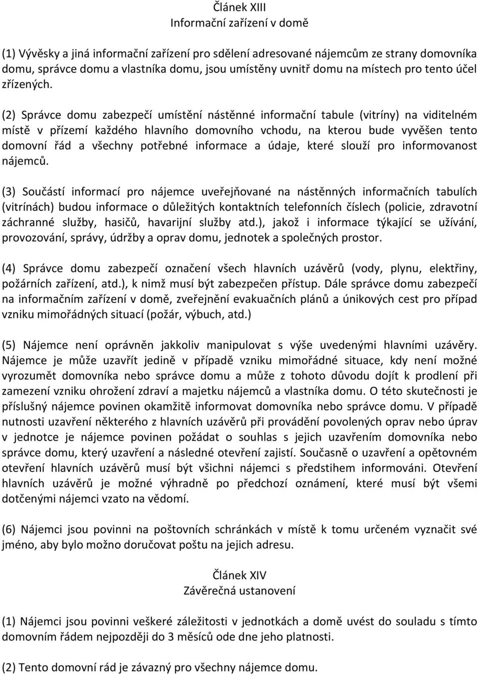 (2) Správce domu zabezpečí umístění nástěnné informační tabule (vitríny) na viditelném místě v přízemí každého hlavního domovního vchodu, na kterou bude vyvěšen tento domovní řád a všechny potřebné