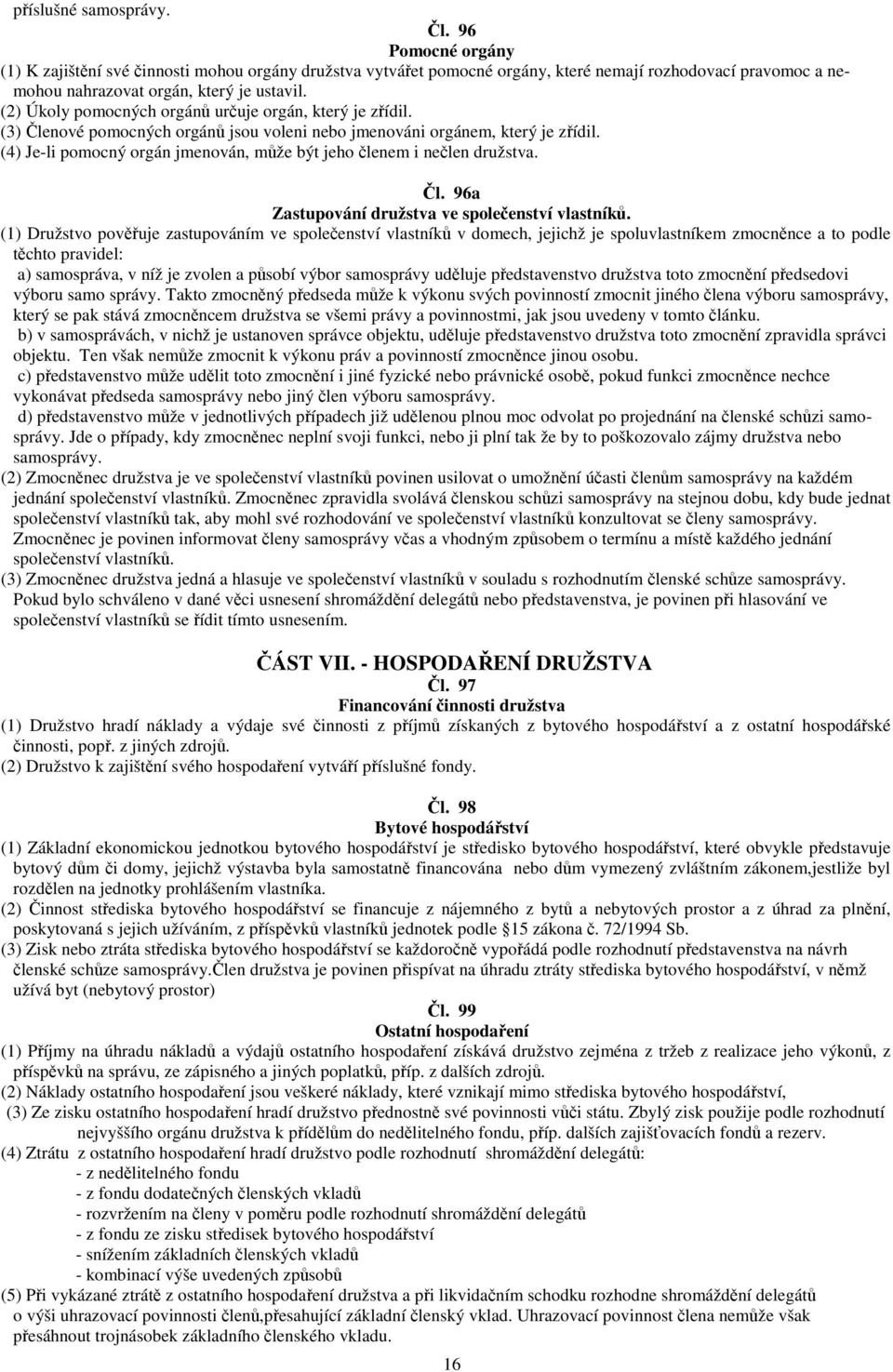 (4) Je-li pomocný orgán jmenován, mže být jeho lenem i nelen družstva. l. 96a Zastupování družstva ve spoleenství vlastník.