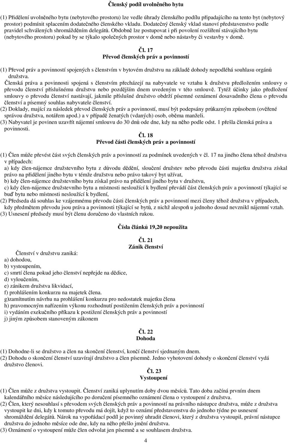 Obdobn lze postupovat i pi povolení rozšíení stávajícího bytu (nebytového prostoru) pokud by se týkalo spolených prostor v dom nebo nástavby i vestavby v dom. l. 17 Pevod lenských práv a povinností (1) Pevod práv a povinností spojených s lenstvím v bytovém družstvu na základ dohody nepodléhá souhlasu orgán družstva.