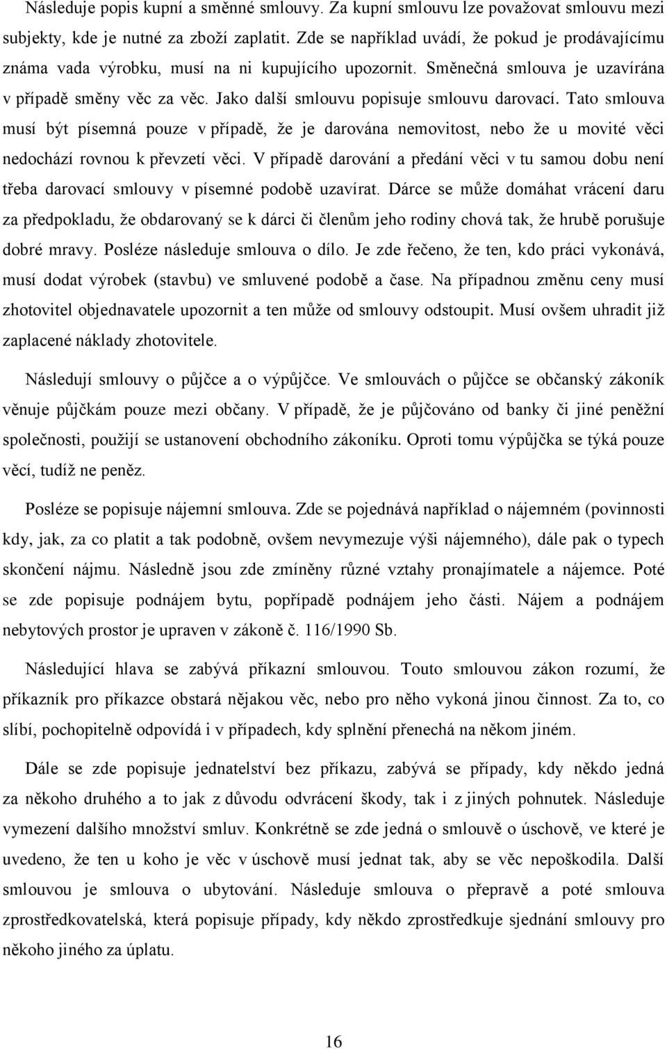 Jako další smlouvu popisuje smlouvu darovací. Tato smlouva musí být písemná pouze v případě, že je darována nemovitost, nebo že u movité věci nedochází rovnou k převzetí věci.