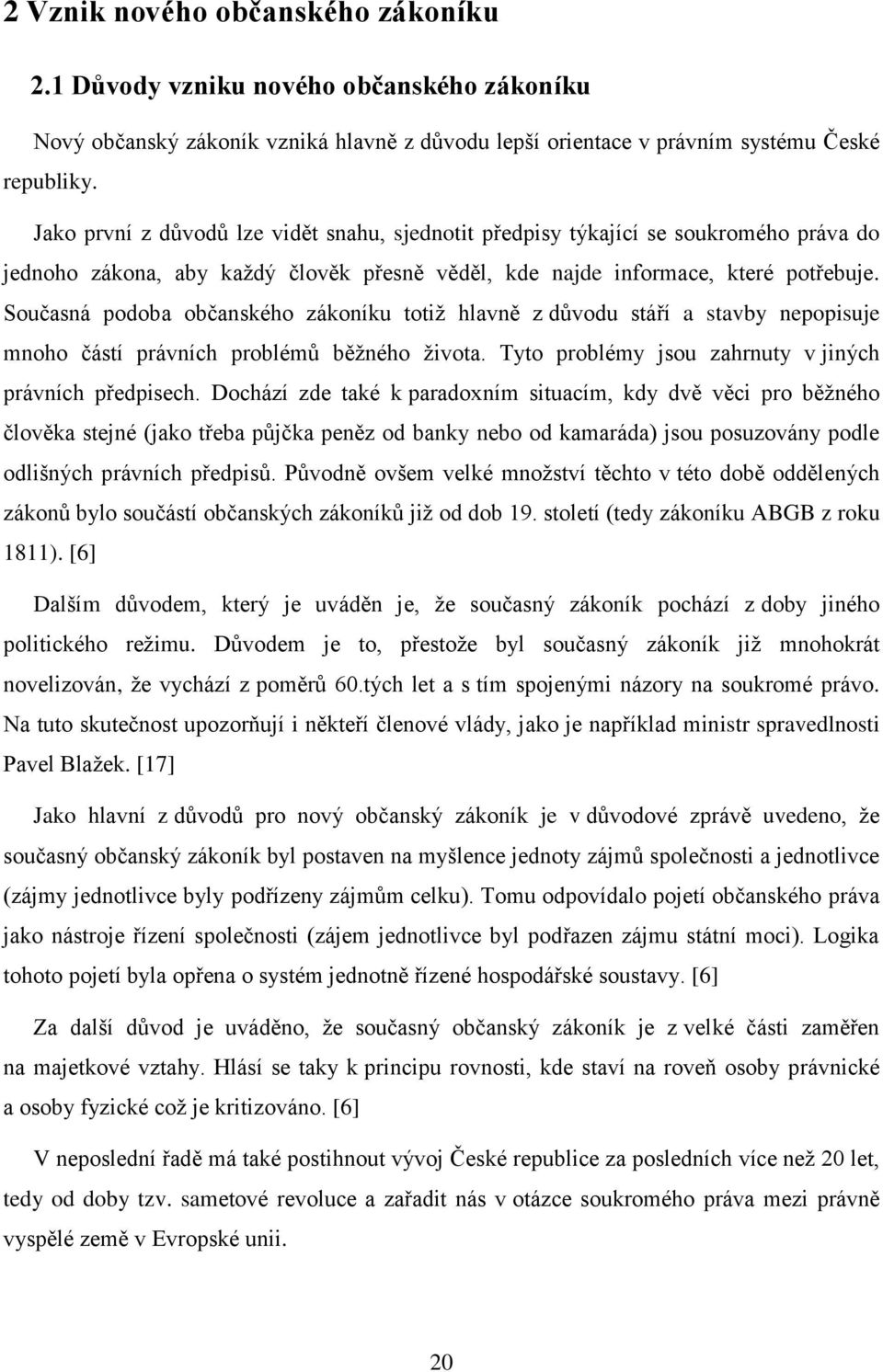 Současná podoba občanského zákoníku totiž hlavně z důvodu stáří a stavby nepopisuje mnoho částí právních problémů běžného života. Tyto problémy jsou zahrnuty v jiných právních předpisech.