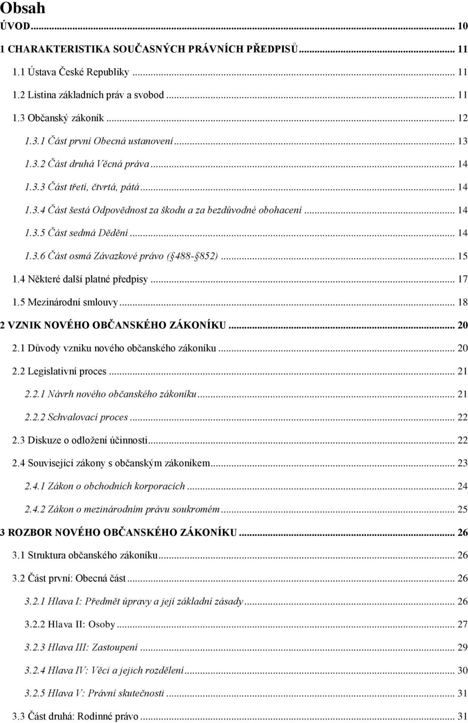 .. 15 1.4 Některé další platné předpisy... 17 1.5 Mezinárodní smlouvy... 18 2 VZNIK NOVÉHO OBČANSKÉHO ZÁKONÍKU... 20 2.1 Důvody vzniku nového občanského zákoníku... 20 2.2 Legislativní proces... 21 2.