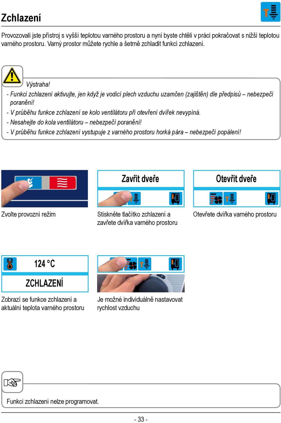 - V průběhu funkce zchlazení se kolo ventilátoru při otevření dvířek nevypíná. - Nesahejte do kola ventilátoru nebezpečí poranění!