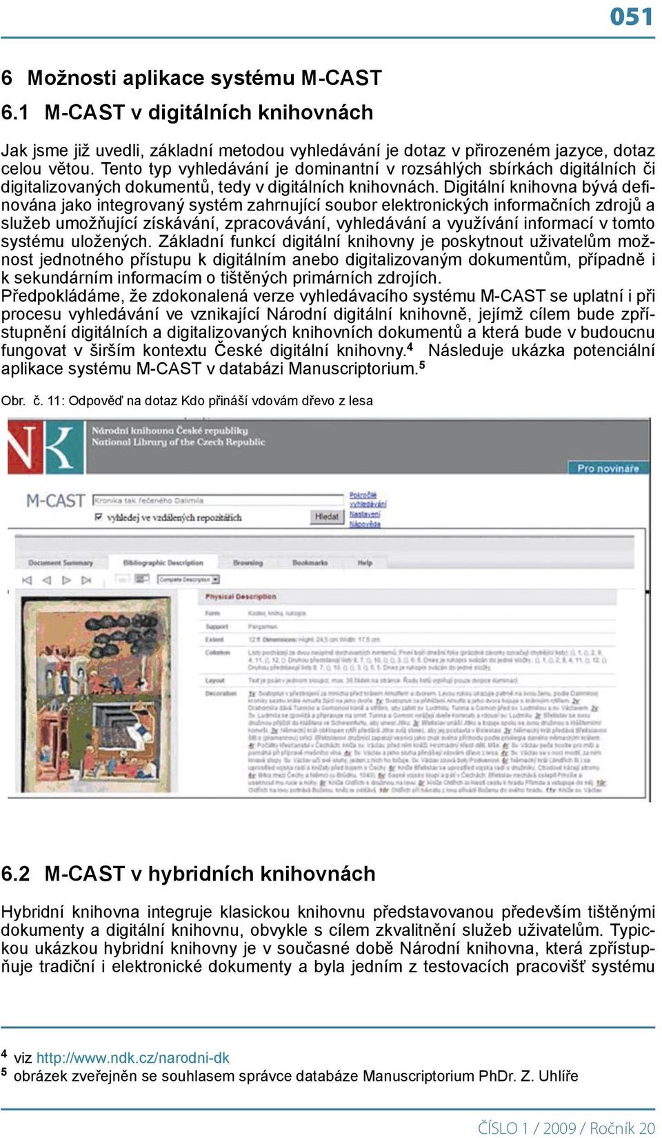 Digitální knihovna bývá definována jako integrovaný systém zahrnující soubor elektronických informačních zdrojů a služeb umožňující získávání, zpracovávání, vyhledávání a využívání informací v tomto