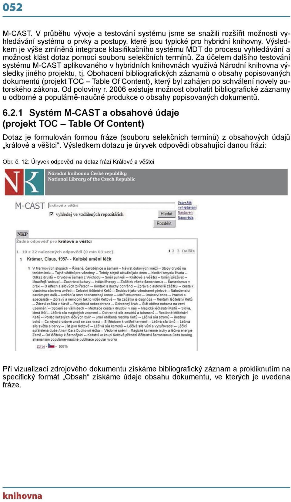 Za účelem dalšího testování systému M-CAST aplikovaného v hybridních knihovnách využívá Národní knihovna výsledky jiného projektu, tj.