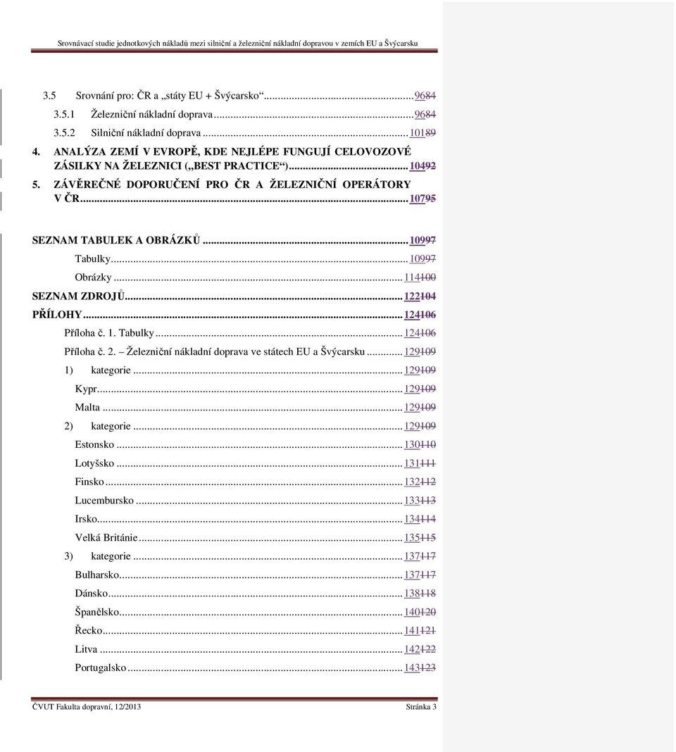 .. 10997 Tabulky... 10997 Obrázky... 114100 SEZNAM ZDROJŮ... 122104 PŘÍLOHY... 124106 Příloha č. 1. Tabulky... 124106 Příloha č. 2. Železniční nákladní doprava ve státech EU a Švýcarsku.