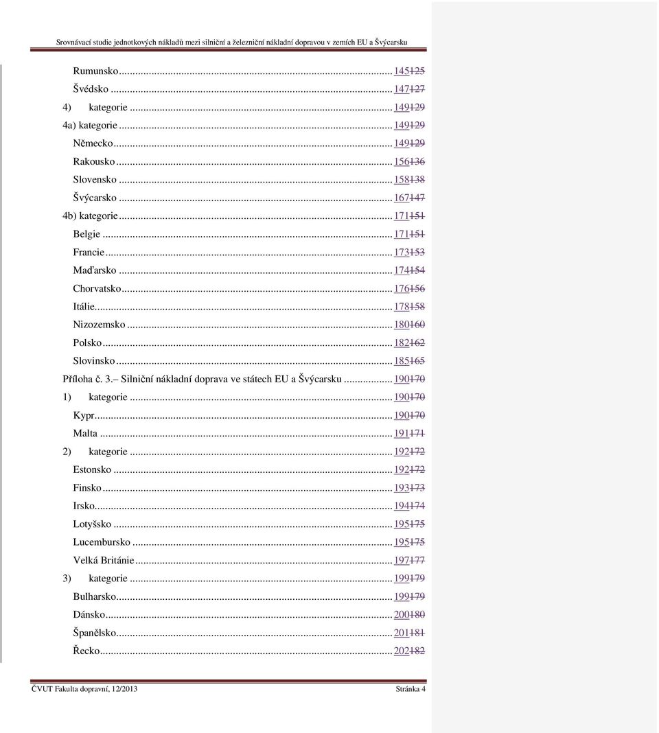 Silniční nákladní doprava ve státech EU a Švýcarsku... 190170 1) kategorie... 190170 Kypr... 190170 Malta... 191171 2) kategorie... 192172 Estonsko... 192172 Finsko... 193173 Irsko.