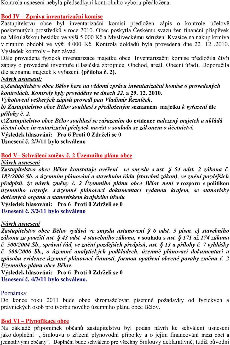 Obec poskytla Českému svazu ţen finanční příspěvek na Mikulášskou besídku ve výši 5 000 Kč a Mysliveckému sdruţení Kvasice na nákup krmiva v zimním období ve výši 4 000 Kč.