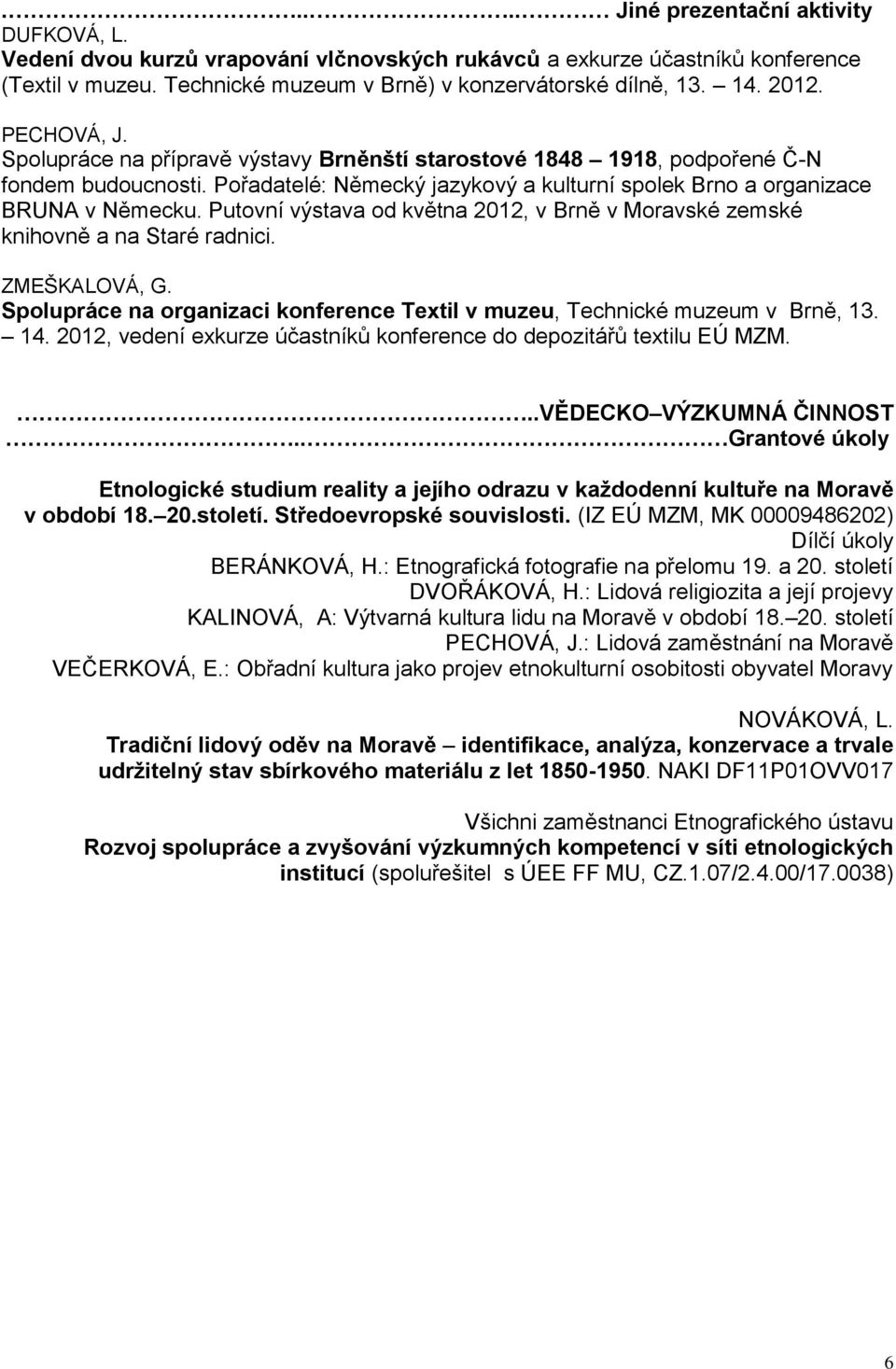 Putovní výstava od května 2012, v Brně v Moravské zemské knihovně a na Staré radnici. ZMEŠKALOVÁ, G. Spolupráce na organizaci konference Textil v muzeu, Technické muzeum v Brně, 13. 14.