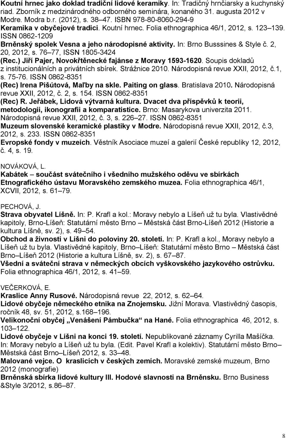 In: Brno Busssines & Style č. 2, 20, 2012, s. 76 77, ISSN 1805-3424 (Rec.) Jiří Pajer, Novokřtěnecké fajánse z Moravy 1593-1620. Soupis dokladů z institucionálních a privátních sbírek. Strážnice 2010.