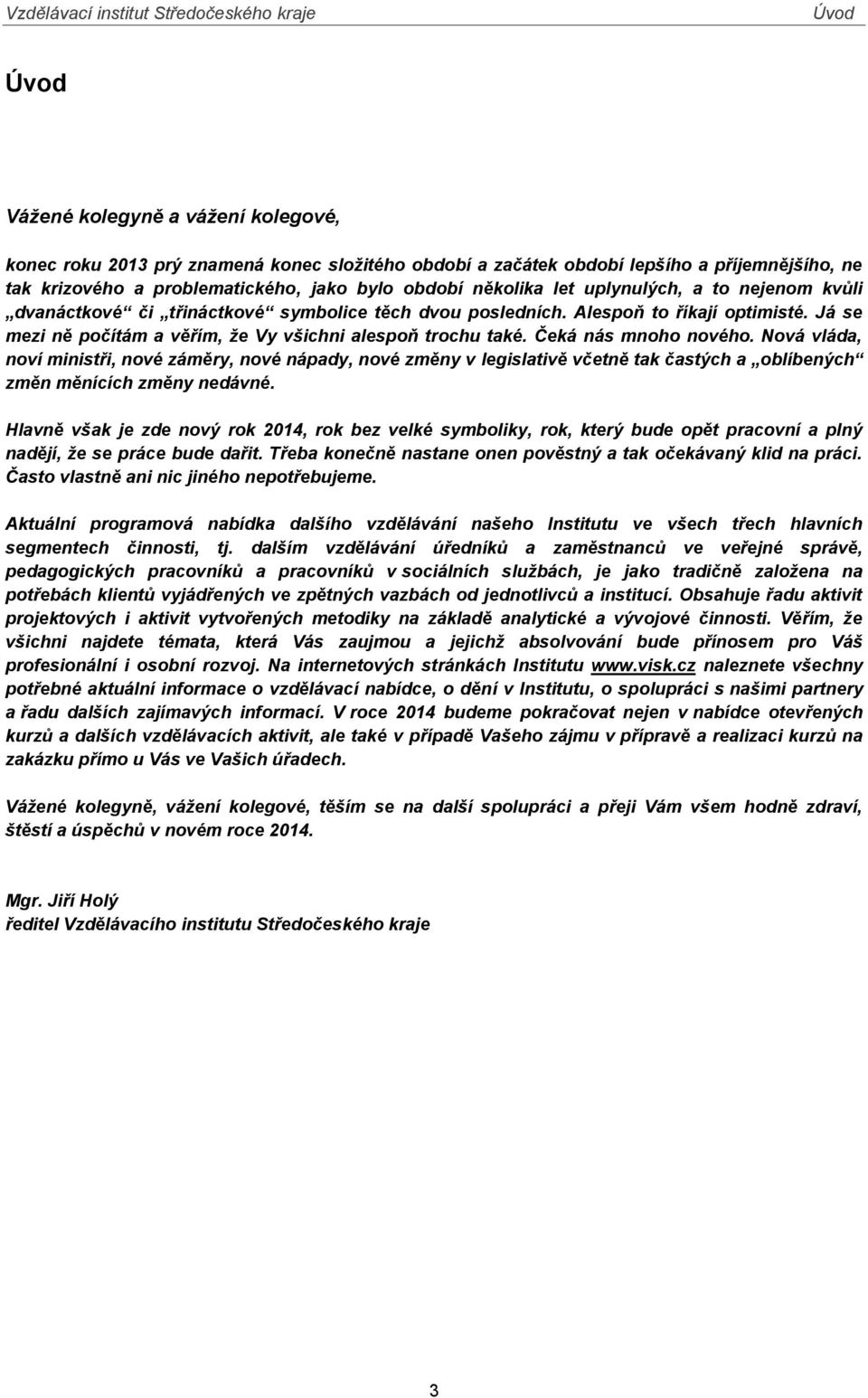 Čeká nás mnoho nového. Nová vláda, noví ministři, nové záměry, nové nápady, nové změny v legislativě včetně tak častých a oblíbených změn měnících změny nedávné.