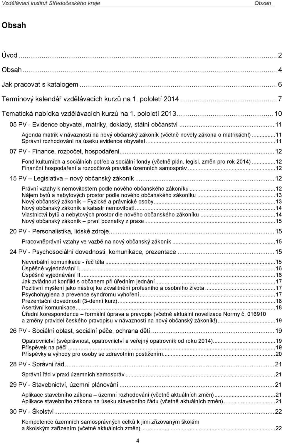 .. 11 Správní rozhodování na úseku evidence obyvatel... 11 07 PV - Finance, rozpočet, hospodaření... 12 Fond kulturních a sociálních potřeb a sociální fondy (včetně plán. legisl. změn pro rok 2014).