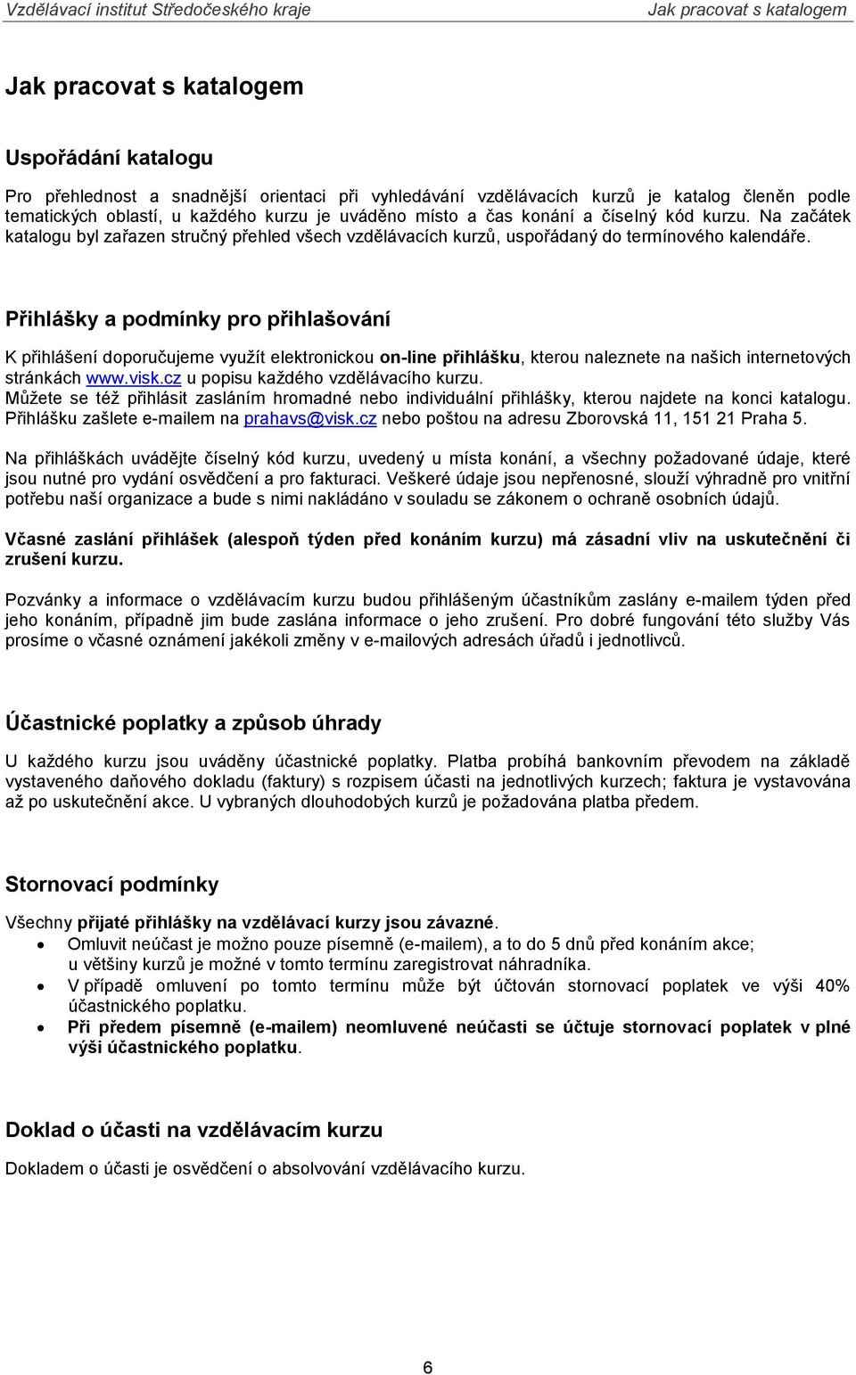 Přihlášky a podmínky pro přihlašování K přihlášení doporučujeme využít elektronickou on-line přihlášku, kterou naleznete na našich internetových stránkách www.visk.