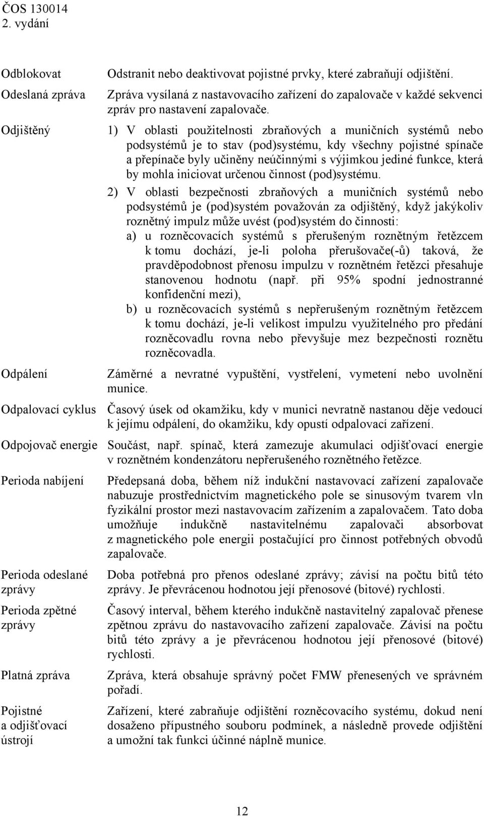 1) V oblasti použitelnosti zbraňových a muničních systémů nebo podsystémů je to stav (pod)systému, kdy všechny pojistné spínače a přepínače byly učiněny neúčinnými s výjimkou jediné funkce, která by