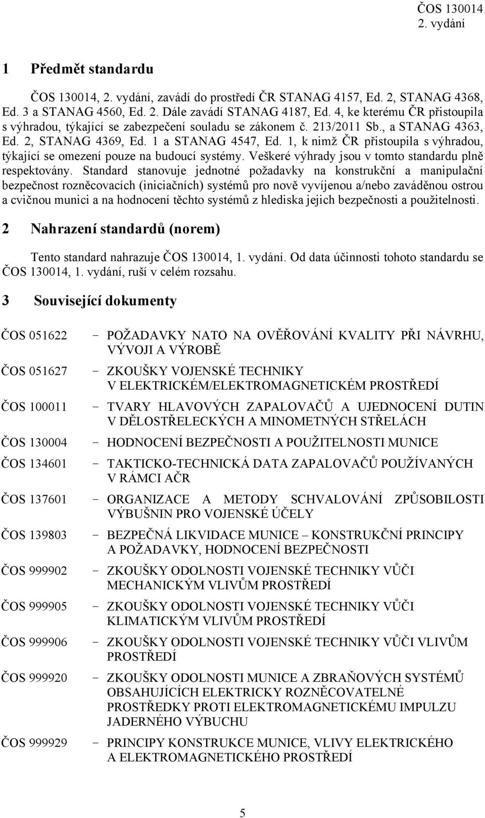 1, k nimž ČR přistoupila s výhradou, týkající se omezení pouze na budoucí systémy. Veškeré výhrady jsou v tomto standardu plně respektovány.