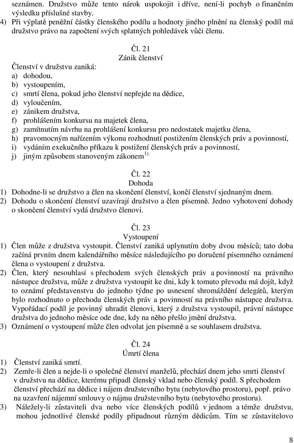 21 Zánik členství Členství v družstvu zaniká: a) dohodou, b) vystoupením, c) smrtí člena, pokud jeho členství nepřejde na dědice, d) vyloučením, e) zánikem družstva, f) prohlášením konkursu na