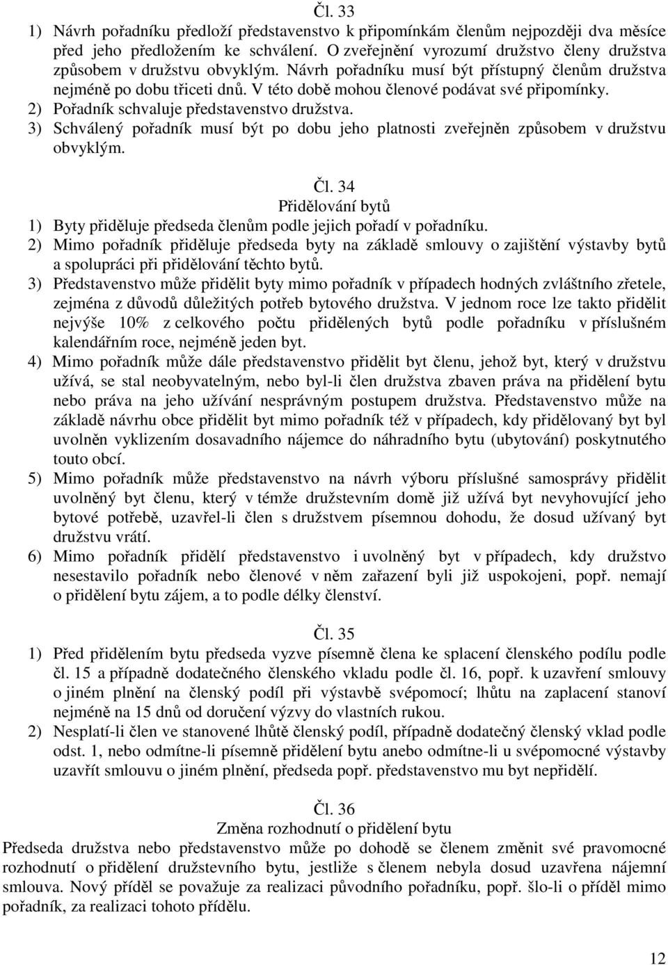 V této době mohou členové podávat své připomínky. 2) Pořadník schvaluje představenstvo družstva. 3) Schválený pořadník musí být po dobu jeho platnosti zveřejněn způsobem v družstvu obvyklým. Čl.