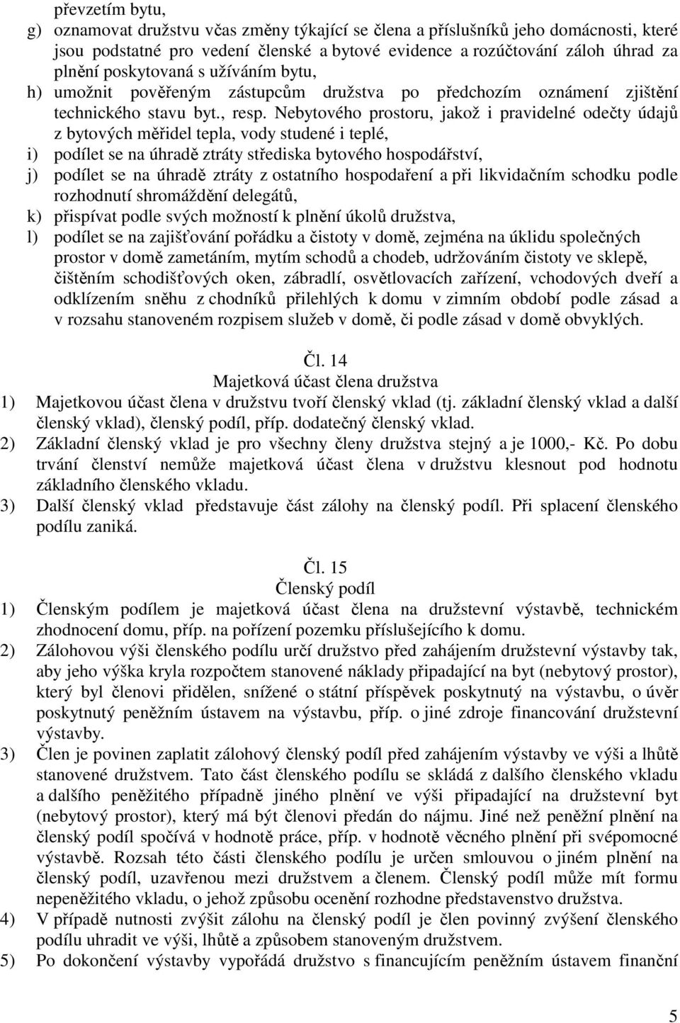 Nebytového prostoru, jakož i pravidelné odečty údajů z bytových měřidel tepla, vody studené i teplé, i) podílet se na úhradě ztráty střediska bytového hospodářství, j) podílet se na úhradě ztráty z