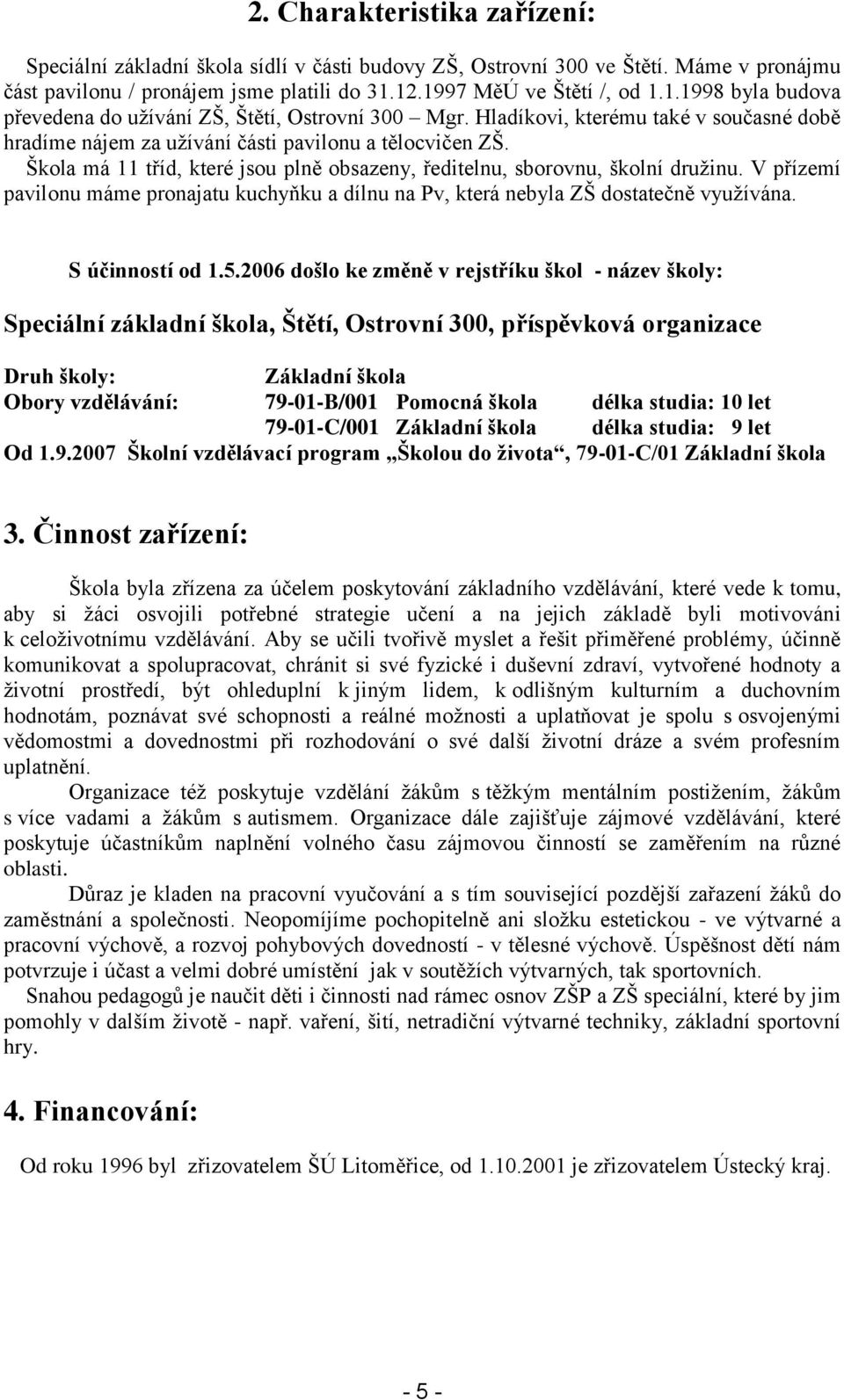 Škola má 11 tříd, které jsou plně obsazeny, ředitelnu, sborovnu, školní družinu. V přízemí pavilonu máme pronajatu kuchyňku a dílnu na Pv, která nebyla ZŠ dostatečně využívána. S účinností od 1.5.