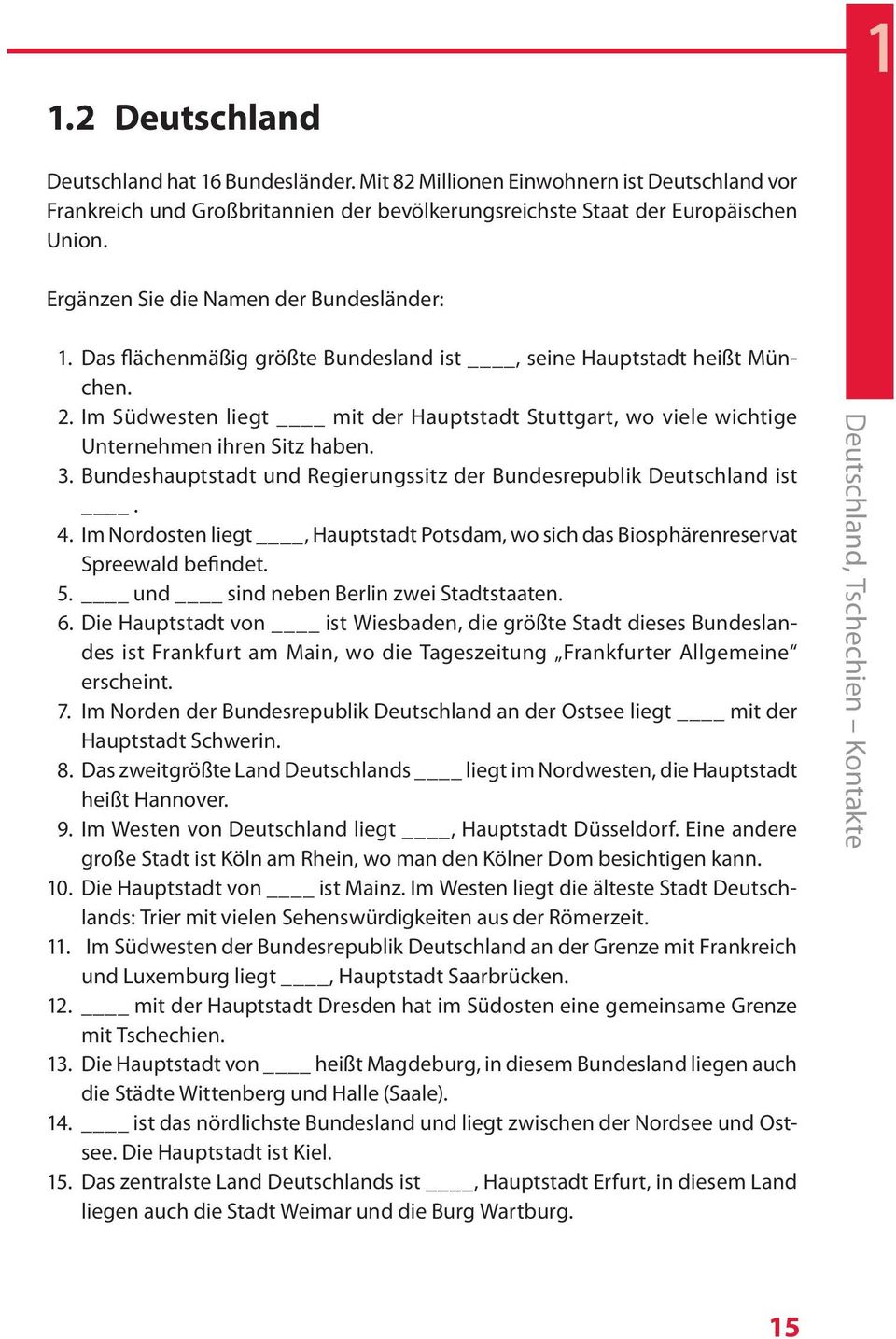 Im Südwesten liegt mit der Hauptstadt Stuttgart, wo viele wichtige Unternehmen ihren Sitz haben. 3. Bundeshauptstadt und Regierungssitz der Bundesrepublik Deutschland ist. 4.