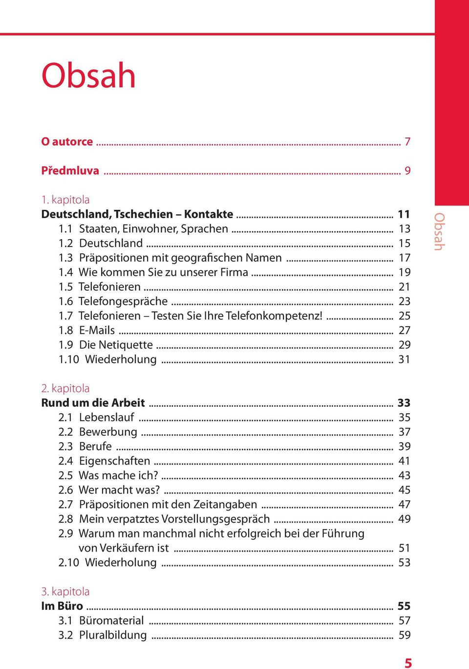 10 Wiederholung... 31 Obsah 2. kapitola Rund um die Arbeit... 33 2.1 Lebenslauf... 35 2.2 Bewerbung... 37 2.3 Berufe... 39 2.4 Eigenschaften... 41 2.5 Was mache ich?... 43 2.6 Wer macht was?... 45 2.