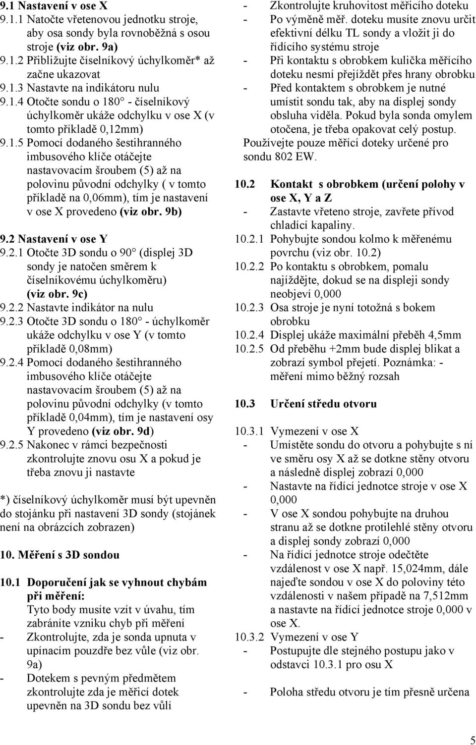 9b) 9.2 Nastavení v ose Y 9.2.1 Otočte 3D sondu o 90 (displej 3D sondy je natočen směrem k číselníkovému úchylkoměru) (viz obr. 9c) 9.2.2 Nastavte indikátor na nulu 9.2.3 Otočte 3D sondu o 180 - úchylkoměr ukáže odchylku v ose Y (v tomto příkladě 0,08mm) 9.