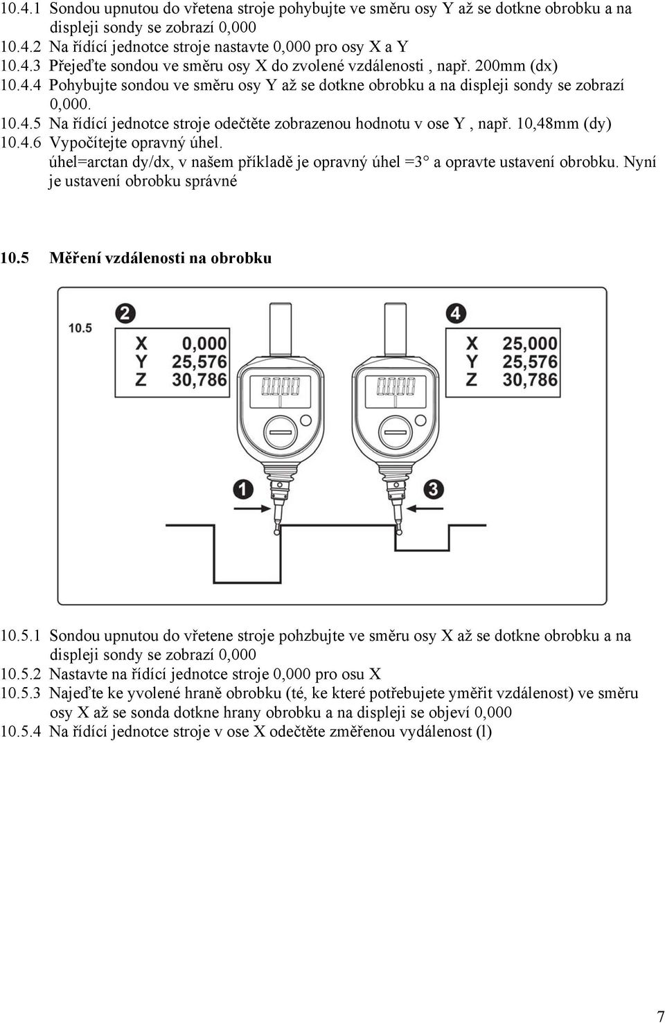 10,48mm (dy) 10.4.6 Vypočítejte opravný úhel. úhel=arctan dy/dx, v našem příkladě je opravný úhel =3 a opravte ustavení obrobku. Nyní je ustavení obrobku správné 10.5 Měření vzdálenosti na obrobku 10.