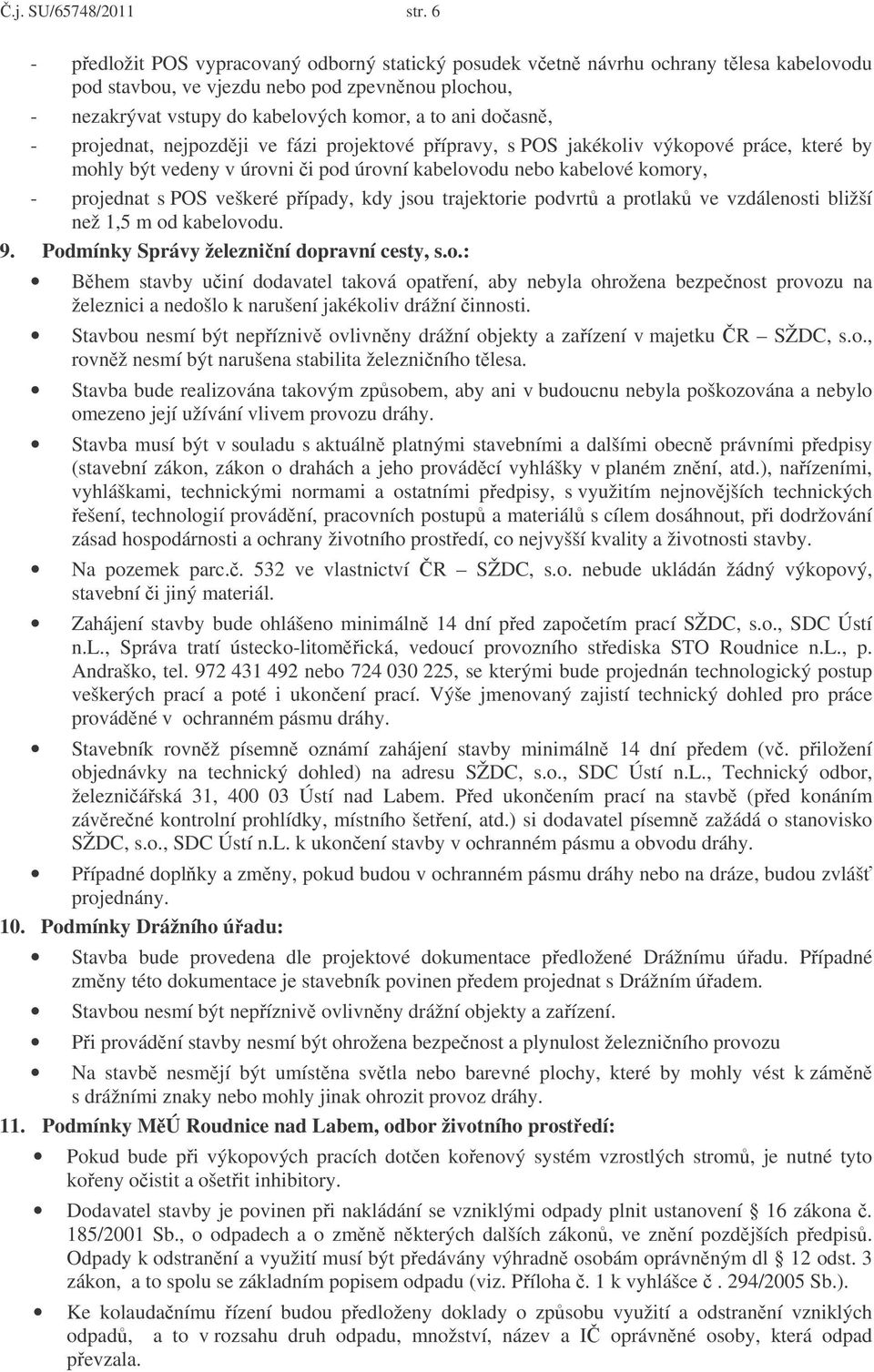 projednat, nejpozdji ve fázi projektové pípravy, s POS jakékoliv výkopové práce, které by mohly být vedeny v úrovni i pod úrovní kabelovodu nebo kabelové komory, - projednat s POS veškeré pípady, kdy