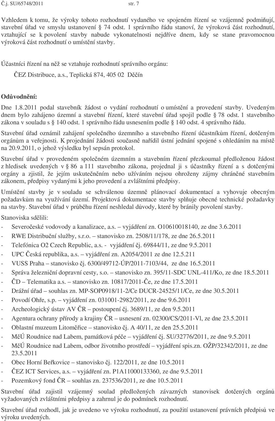 Úastníci ízení na nž se vztahuje rozhodnutí správního orgánu: EZ Distribuce, a.s., Teplická 874, 405 02 Dín Odvodnní: Dne 1.8.2011 podal stavebník žádost o vydání rozhodnutí o umístní a provedení stavby.