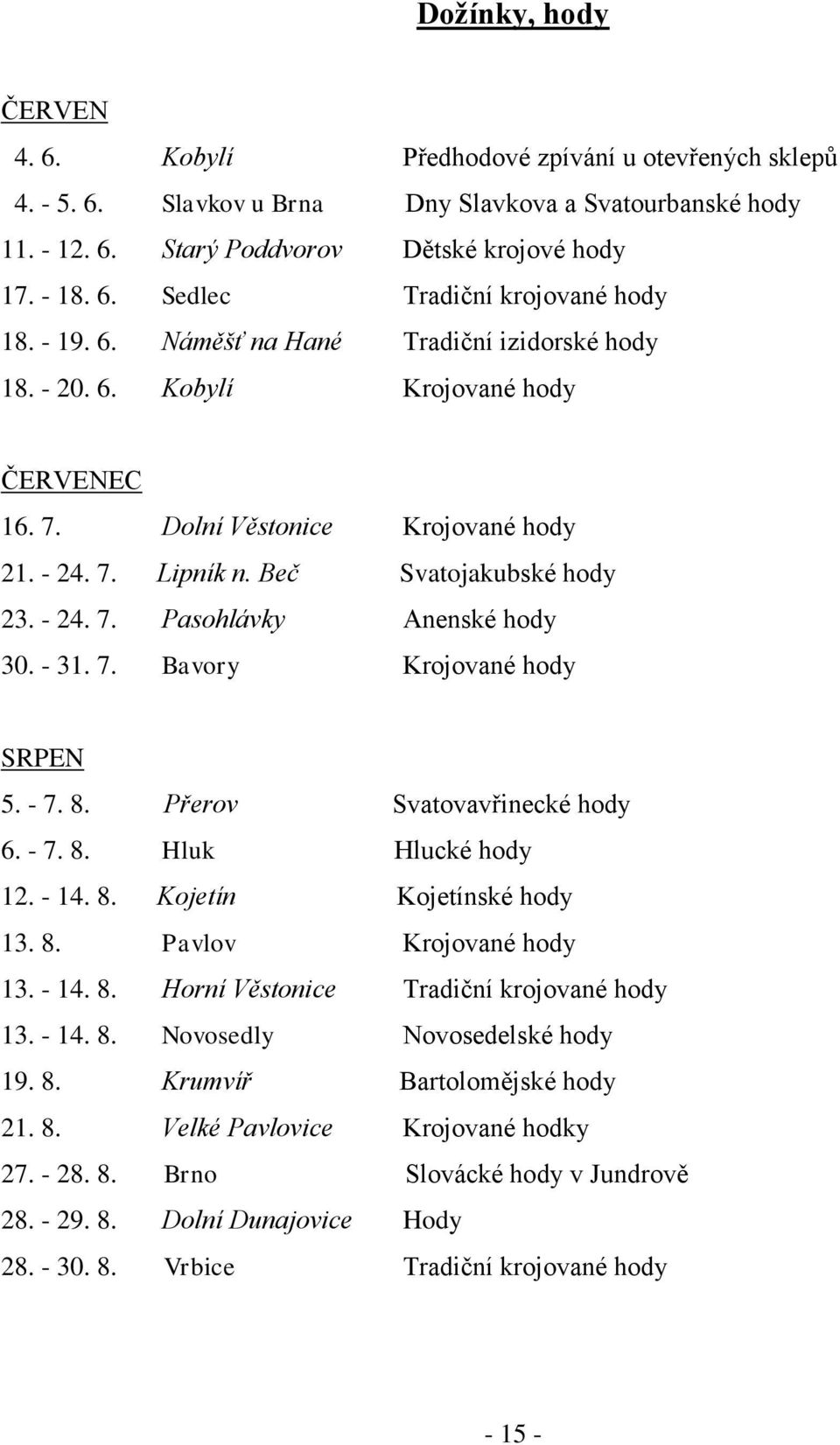 - 31. 7. Bavory Krojované hody SRPEN 5. - 7. 8. Přerov Svatovavřinecké hody 6. - 7. 8. Hluk Hlucké hody 12. - 14. 8. Kojetín Kojetínské hody 13. 8. Pavlov Krojované hody 13. - 14. 8. Horní Věstonice Tradiční krojované hody 13.