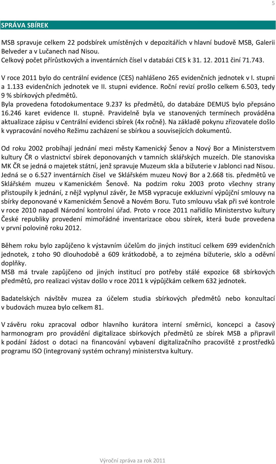 133 evidenčních jednotek ve II. stupni evidence. Roční revizí prošlo celkem 6.503, tedy 9 % sbírkových předmětů. Byla provedena fotodokumentace 9.237 ks předmětů, do databáze DEMUS bylo přepsáno 16.