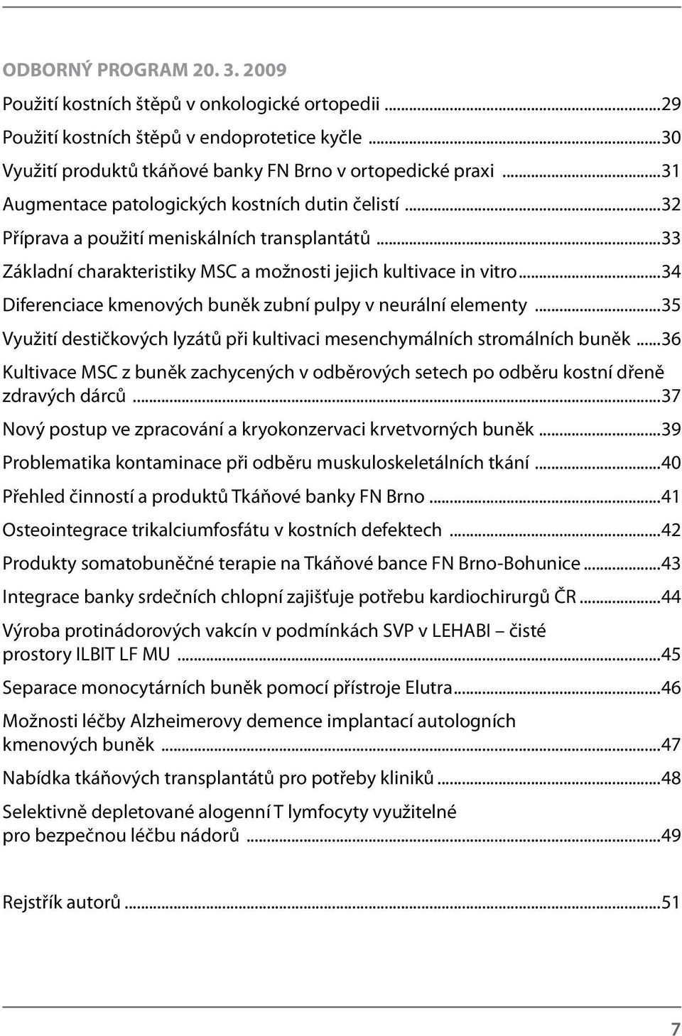 ..34 Diferenciace kmenových buněk zubní pulpy v neurální elementy...35 Využití destičkových lyzátů při kultivaci mesenchymálních stromálních buněk.