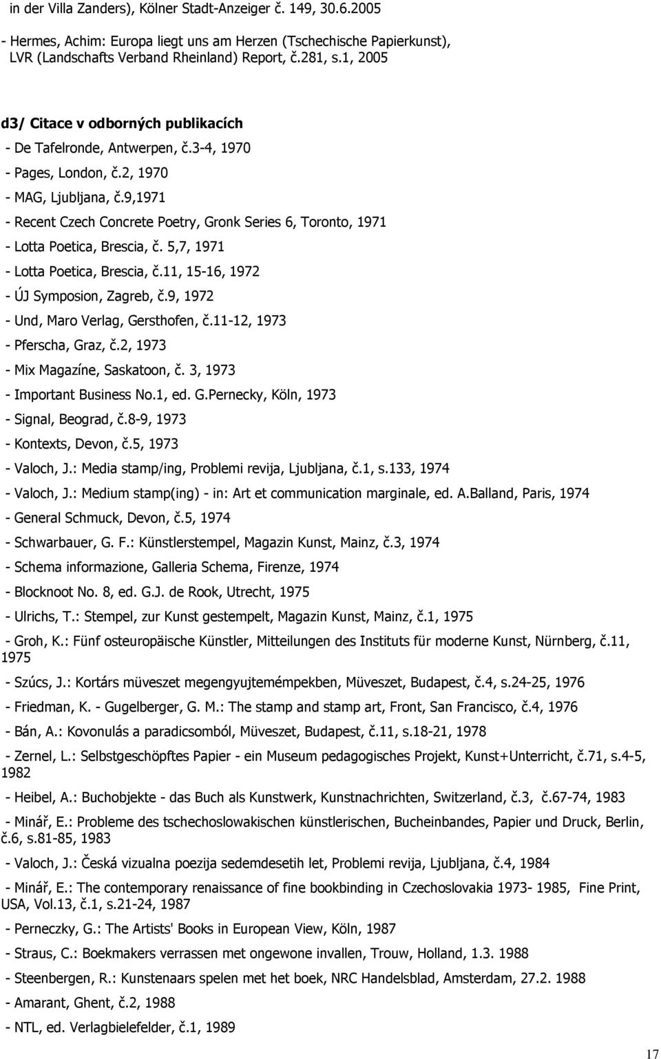 9,1971 - Recent Czech Concrete Poetry, Gronk Series 6, Toronto, 1971 - Lotta Poetica, Brescia, č. 5,7, 1971 - Lotta Poetica, Brescia, č.11, 15-16, 1972 - ÚJ Symposion, Zagreb, č.