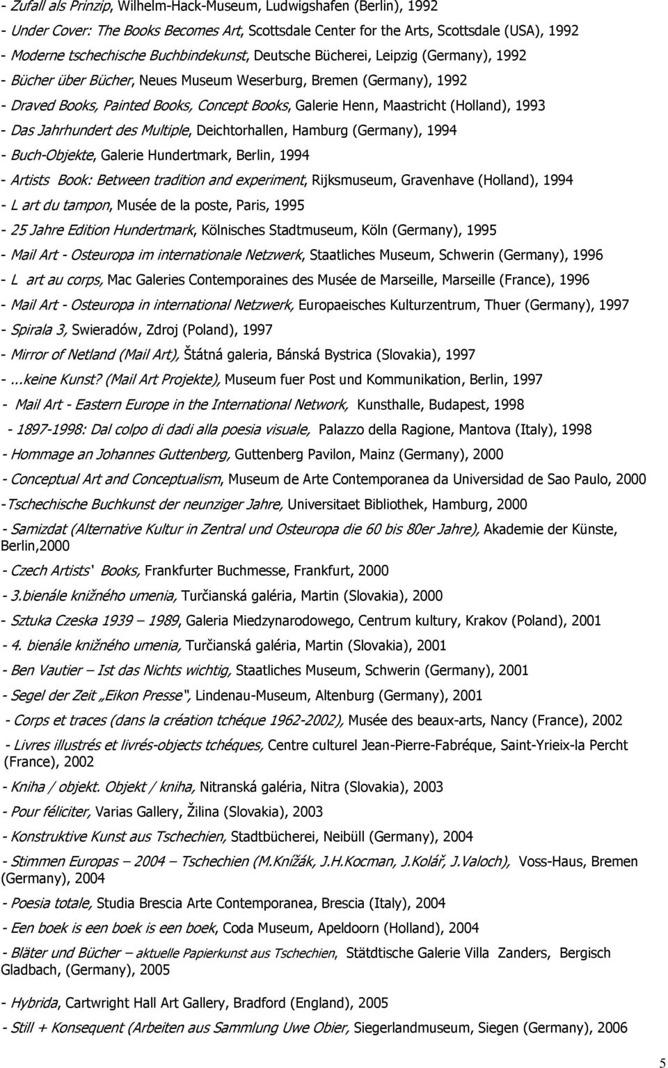 (Holland), 1993 - Das Jahrhundert des Multiple, Deichtorhallen, Hamburg (Germany), 1994 - Buch-Objekte, Galerie Hundertmark, Berlin, 1994 - Artists Book: Between tradition and experiment,