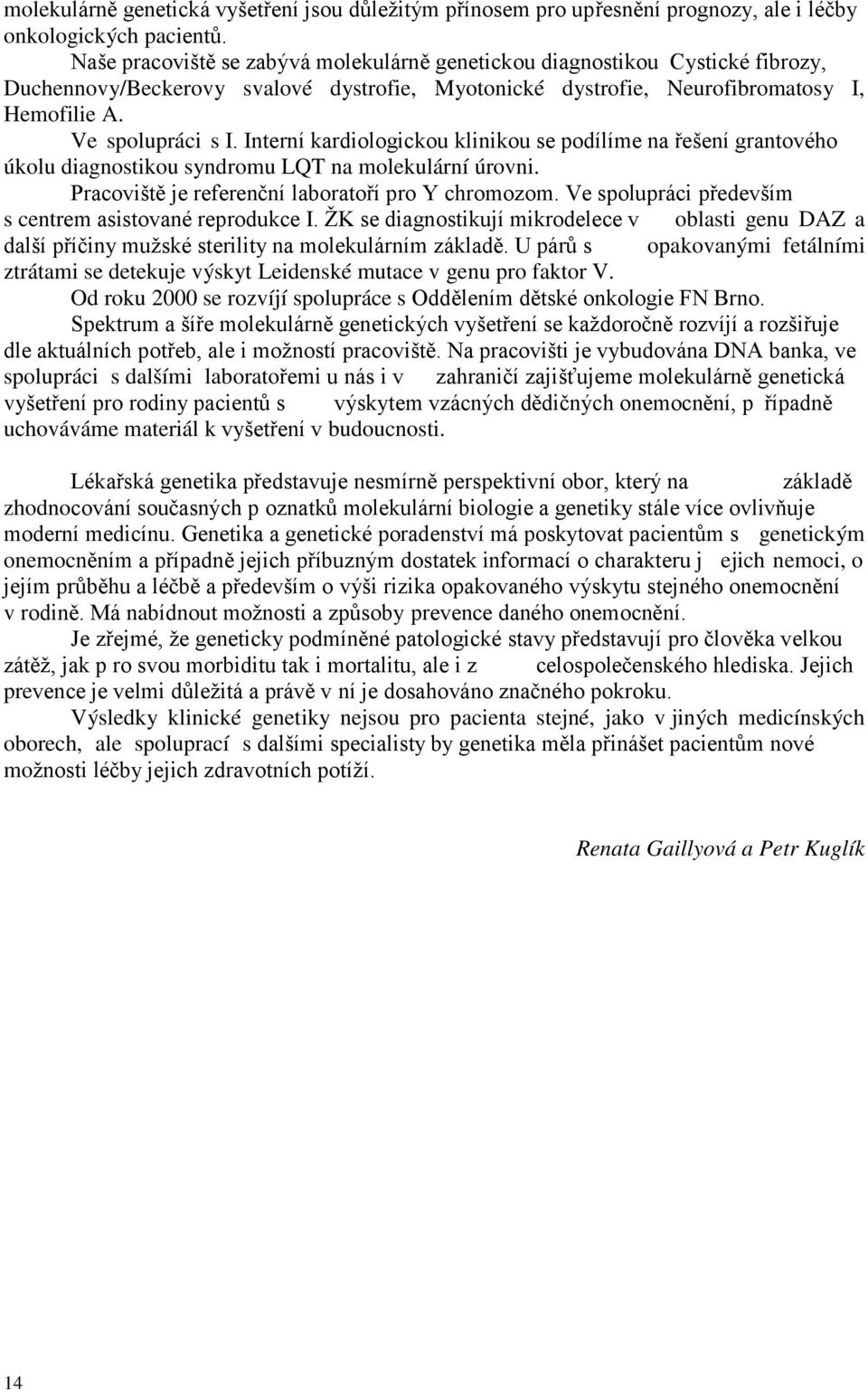 Interní kardiologickou klinikou se podílíme na řešení grantového úkolu diagnostikou syndromu LQT na molekulární úrovni. Pracoviště je referenční laboratoří pro Y chromozom.