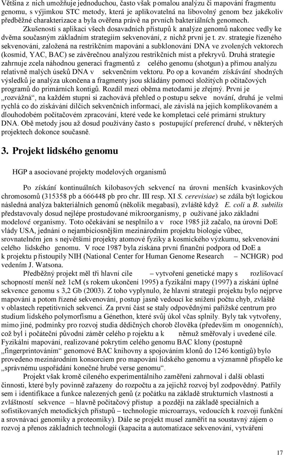 Zkušenosti s aplikací všech dosavadních přístupů k analýze genomů nakonec vedly ke dvěma současným základním strategiím sekvenování, z nichž první je t. zv.