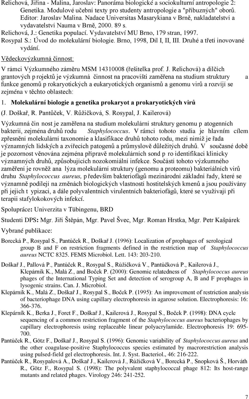 : Úvod do molekulární biologie. Brno, 1998, Díl I, II, III. Druhé a třetí inovované vydání. Vědeckovýzkumná činnost: V rámci Výzkumného záměru MSM 14310008 (řešitelka prof. J.