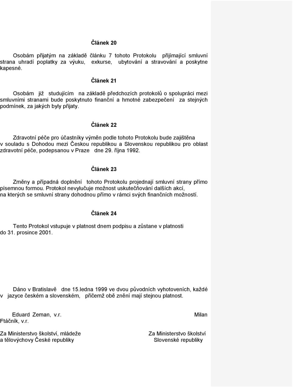 Článek 22 Zdravotní péče pro účastníky výměn podle tohoto Protokolu bude zajištěna v souladu s Dohodou mezi Českou republikou a Slovenskou republikou pro oblast zdravotní péče, podepsanou v Praze dne