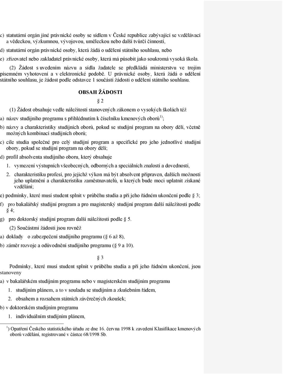 (2) Žádost s uvedením názvu a sídla žadatele se předkládá ministerstvu ve trojím písemném vyhotovení a v elektronické podobě.