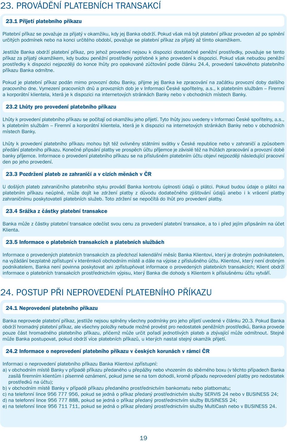 Jestliže Banka obdrží platební příkaz, pro jehož provedení nejsou k dispozici dostatečné peněžní prostředky, považuje se tento příkaz za přijatý okamžikem, kdy budou peněžní prostředky potřebné k