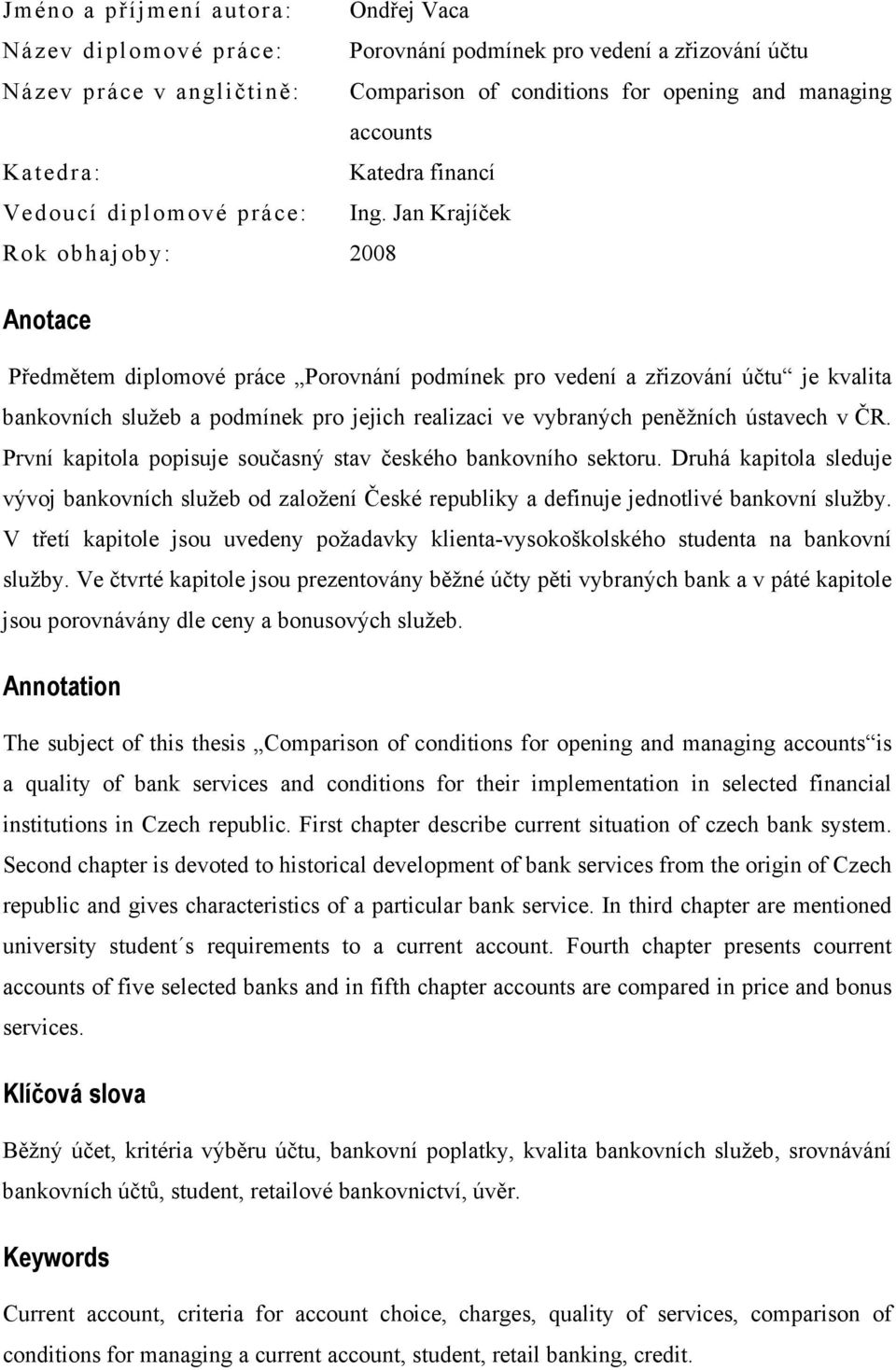 Jan Krajíček Rok obhajoby: 2008 Anotace Předmětem diplomové práce Porovnání podmínek pro vedení a zřizování účtu je kvalita bankovních služeb a podmínek pro jejich realizaci ve vybraných peněžních