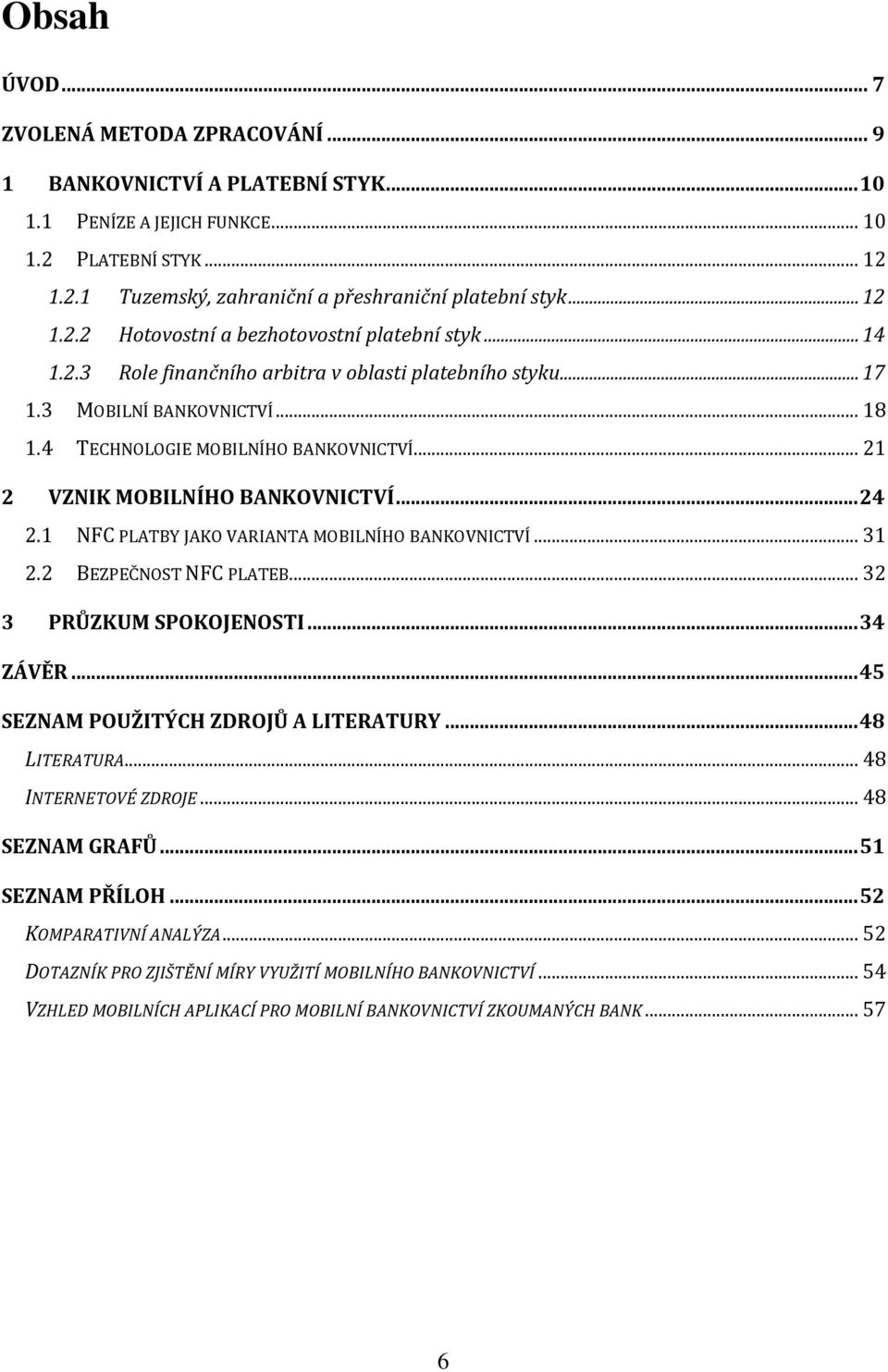 .. 21 2 VZNIK MOBILNÍHO BANKOVNICTVÍ... 24 2.1 NFC PLATBY JAKO VARIANTA MOBILNÍHO BANKOVNICTVÍ... 31 2.2 BEZPEČNOST NFC PLATEB... 32 3 PRŮZKUM SPOKOJENOSTI... 34 ZÁVĚR.