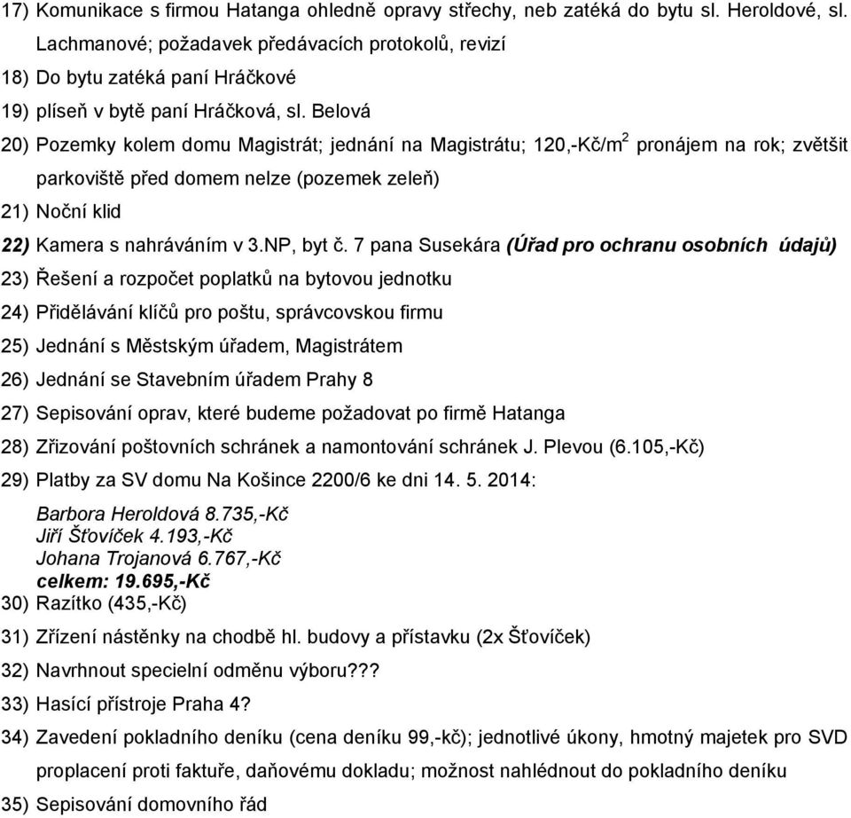 Belová 20) Pozemky kolem domu Magistrát; jednání na Magistrátu; 120,-Kč/m 2 pronájem na rok; zvětšit parkoviště před domem nelze (pozemek zeleň) 21) Noční klid 22) Kamera s nahráváním v 3.NP, byt č.